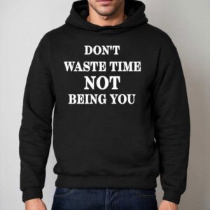 Don T Waste Time Not Being You Hoodie