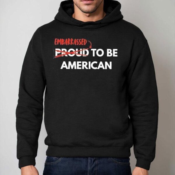 Embarrassed Not Proud To Be American Shirt