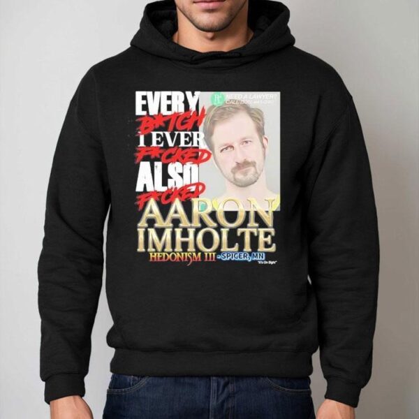 Every Btch I Ever Fcked Also Fcked Aaron Imholte Hedonism Iii Shirt