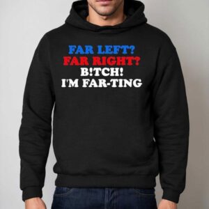 Far Left Far Right Bitch I M Far Ting S Hoodie