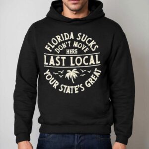 Florida Sucks Don T Move Here Last Local Your State S Grea Hoodie