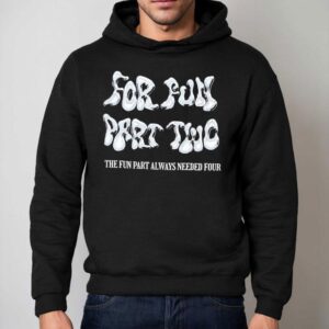 For Fun Part Two The Fun Part Always Needed Four Hoodie