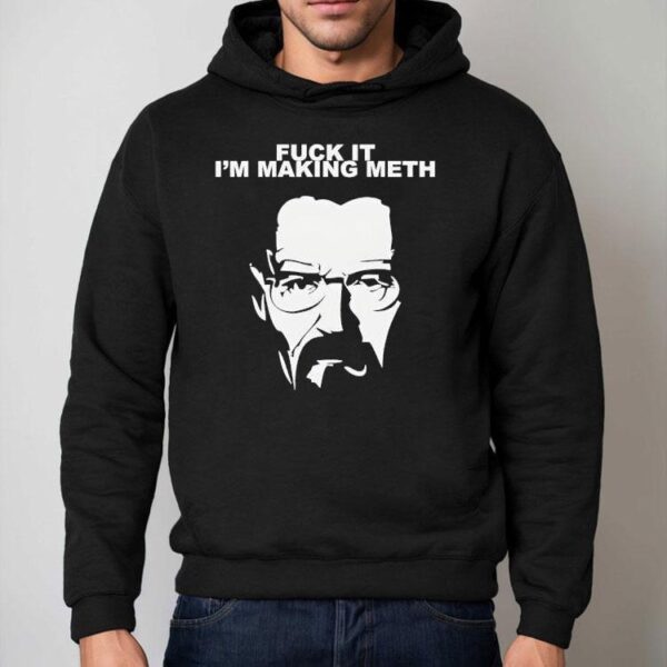 Fuck It I’m Making Meth Walter White Breaking Bad Shirt