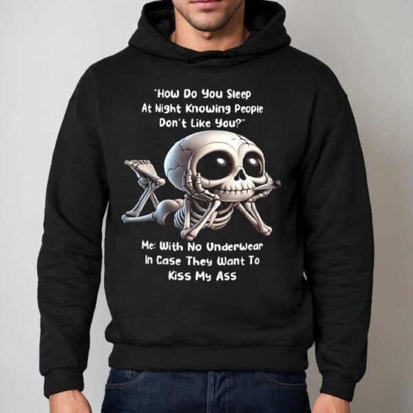 How Do You Sleep At Night Knowing People Don’t Like You Me With No Underwear In Case They Want To Kiss My Ass Skeleton Shirt