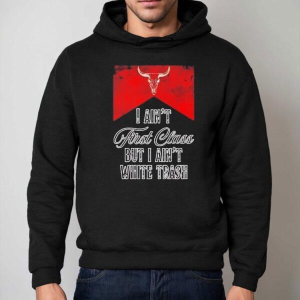 I Ain’t First Class But I Ain’t White Trash Shirt