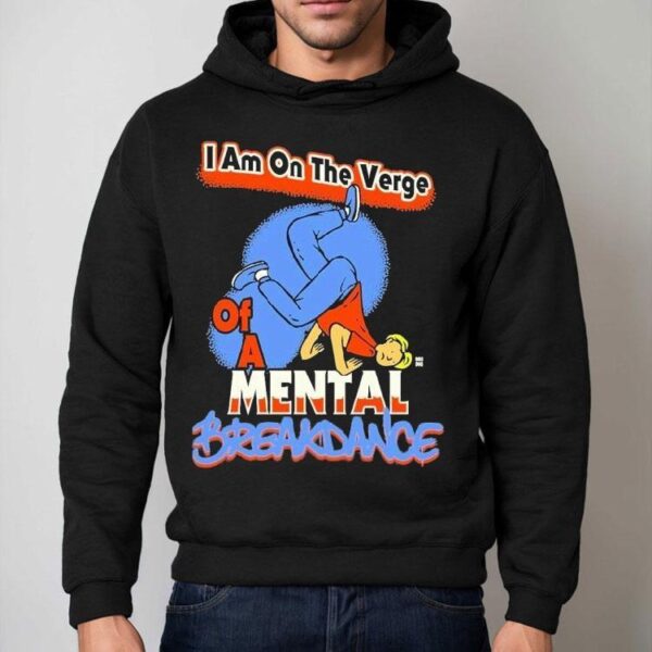 I Am On The Verge Of A Mental Breakdance Shirt