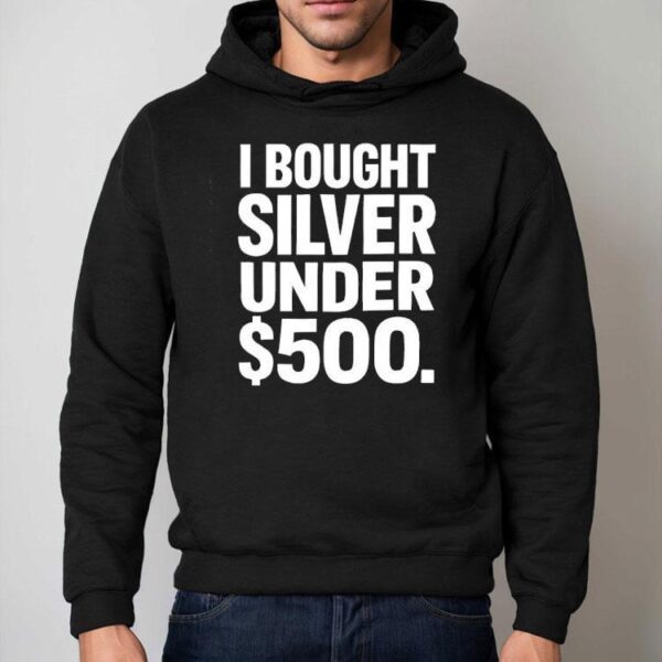 I Bought Silver Under 500 Shirt