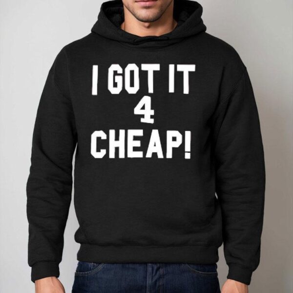 I Got It 4 Cheap Shirt