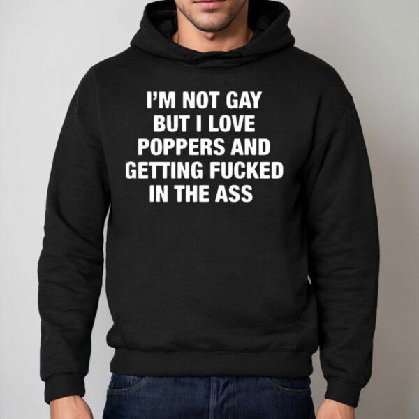 I’m Not Gay But I Love Poppers And Getting Fcked In The Ass Shirt