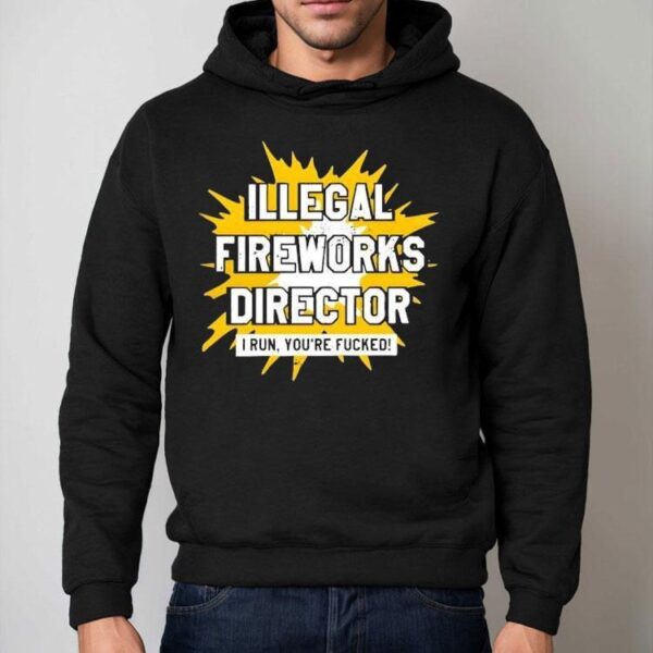 Illegal Fireworks Director I Run You’re Fucked Shirt