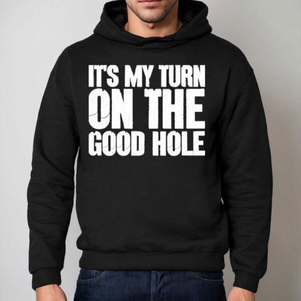 It’s My Turn On The Good Hole Shirt