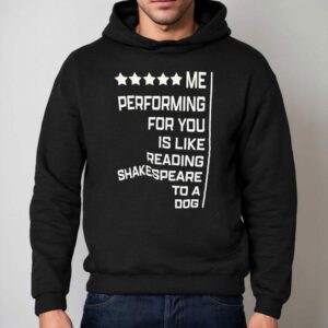 Me Performing For You Is Like Reading Shakespeare To A Dog Hoodie