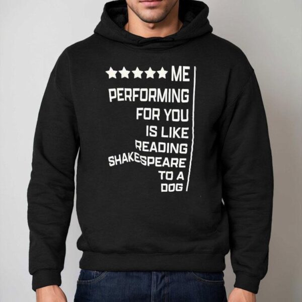Me Performing For You Is Like Reading Shakespeare To A Dog Shirt