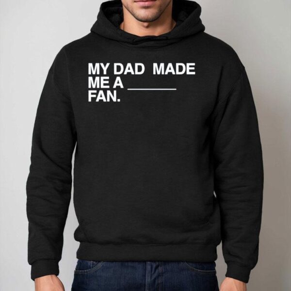 My Dad Made Me A Fan Shirt