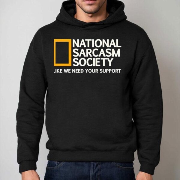 National Sarcasm Society Like We Need Your Support Shirt