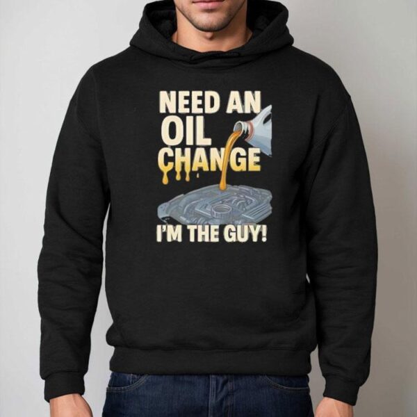 Need An Oil Change I’m The Guy Shirt