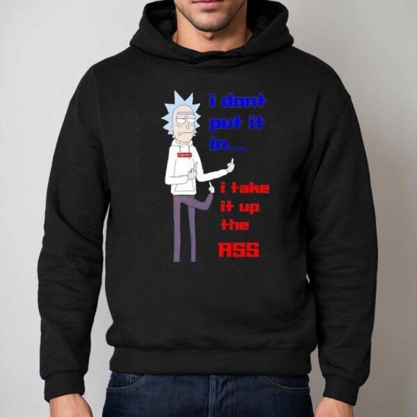 Rick Sanchez I Don’t Put It In I Take It Up The Ass Shirt