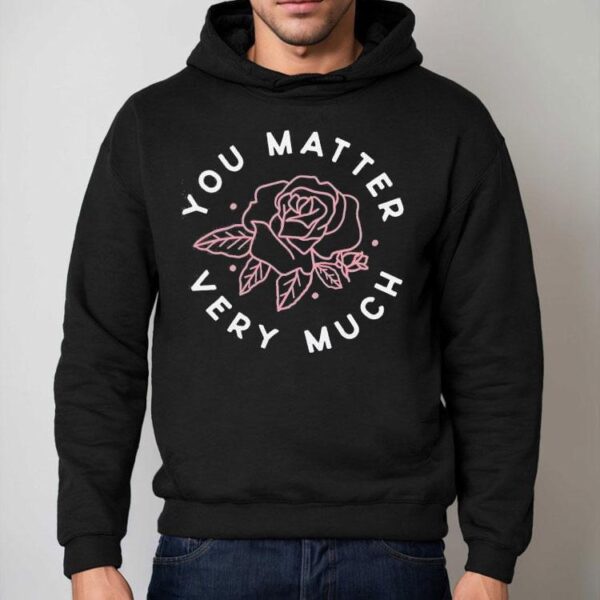 Rose You Matter Very Much Shirt