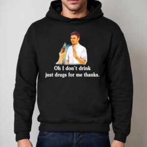 Say No With Alcohol Oh I Don T Drink Just Drugs For Me Thanks Hoodie