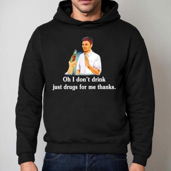 Say No With Alcohol Oh I Don’t Drink Just Drugs For Me Thanks Shirt