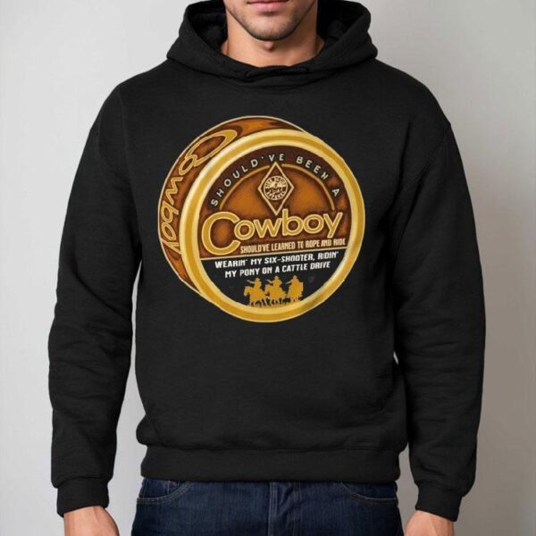 Should’ve Been A Cowboy Wearin’ My Six Shooter Ridin’ My Pony On A Cattle Drive Shirt