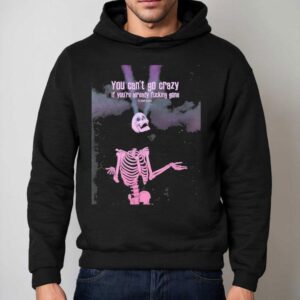 Skeleton You Can T Go Crazy If You Re Already Fucking Gone Hoodie