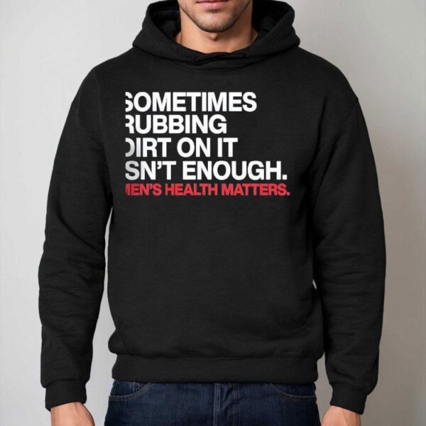 Sometimes Rubbing Dirt On It Isn’t Enough Men’s Health Matters Shirt