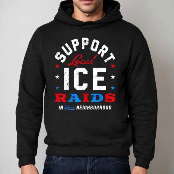 Support Local Ice Raids In Your Neighborhood Shirt