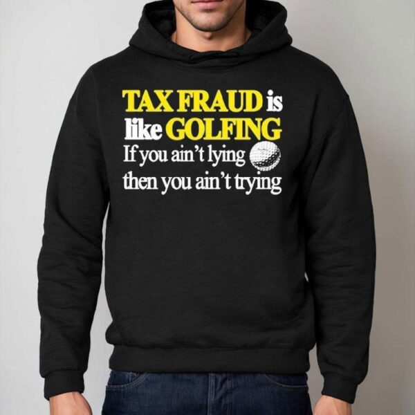 Tax Fraud Is Like Golfing If You Ain’t Lying Then You Ain’t Trying Shirt