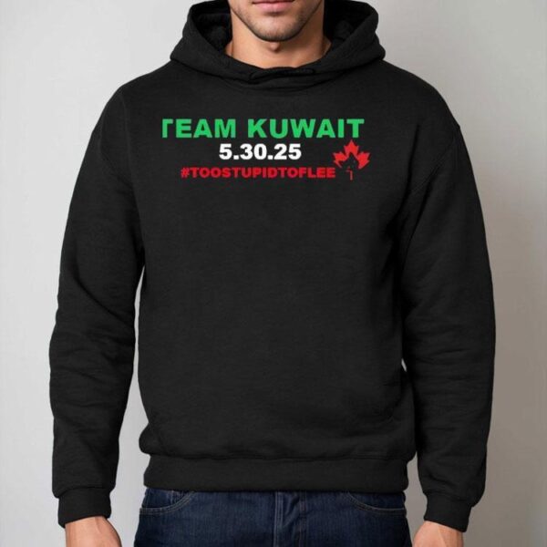 Team Kuwait 5 30 2025 Too Stpid To Flee Canada Maple Leaf Shirt