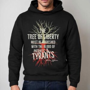 The Tree Of Liberty Must Be Refreshed With The Blood Of Patriots And Tyrants Thomas Jefferson S Hoodie