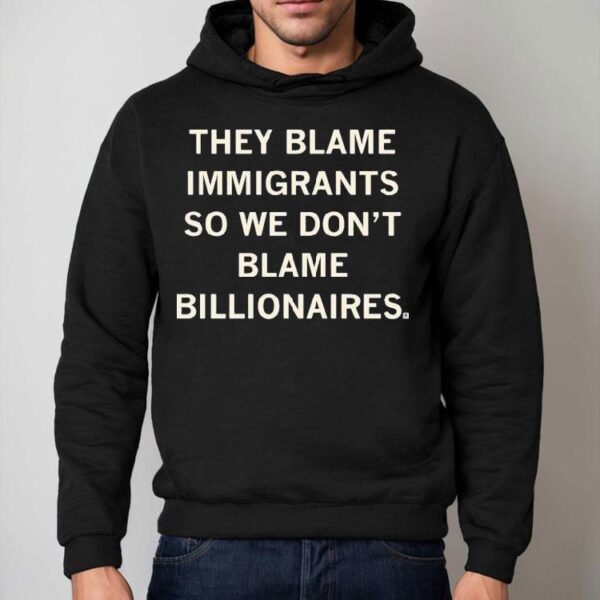 They Blame Immigrants So We Don’t Blame Billionaires Shirt