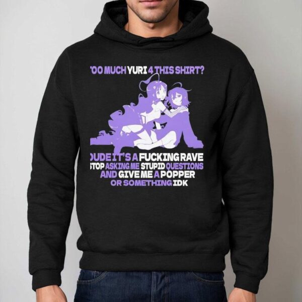 Too Much Yuri 4 This Shirt Dude It’safcking Rave Stop Asking Me Stpid Questions Shirt