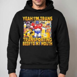 Transformer Yeah I M Trans Transporting Beer Into My Mouth Cold Beer Hoodie