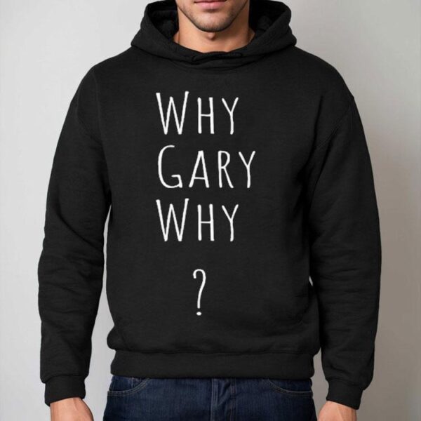 Why Gary Why Shirt