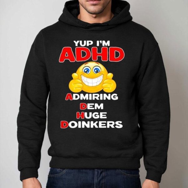 Yup I’m Adhd Admiring Dem Huge Doinkers Shirt