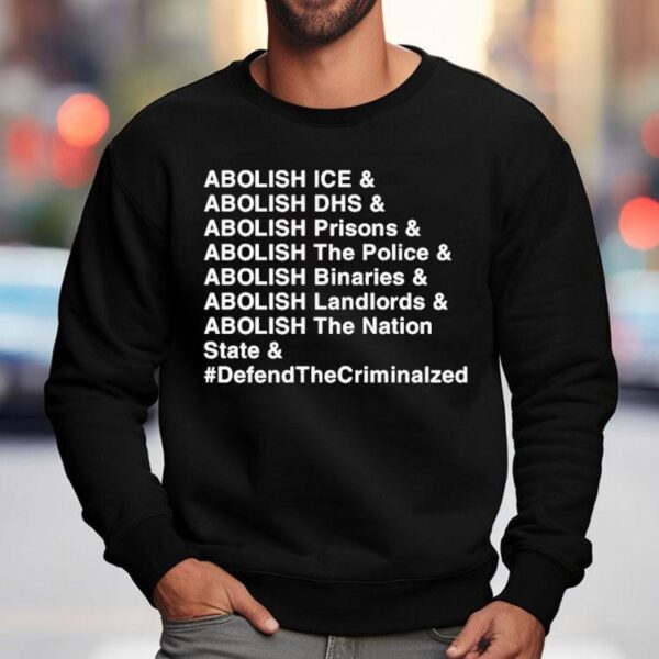 Abolish Ice Abolish Dhs Abolish Prisons Abolish The Police Abolish Binaries Abolish Landlords And Abolish The Nation Sate Defend The Criminalzed Shirt