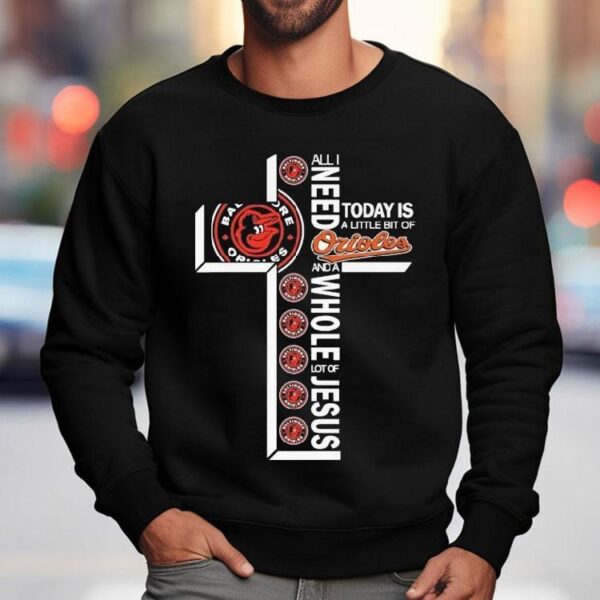 All I Need Today Is A Little Bit Of Baltimore Orioles And A Whole Lot Of Jesus Shirt