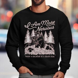 Am More Nervous Than A Salmon In A Bear Hug Sweatshirt