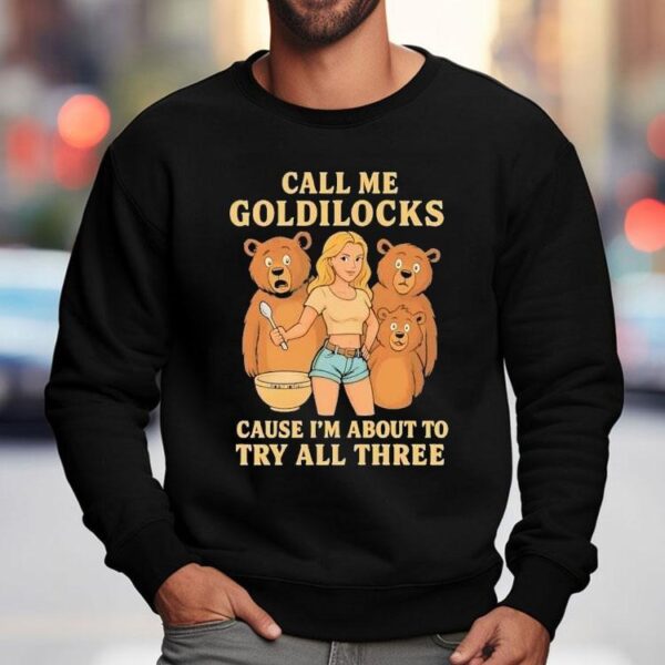 Bears Call Me Goldilocks Cause I’m About To Try All Three Shirt
