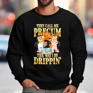 Bears They Call Me Precum The Way I Be Drippin Sweatshirt