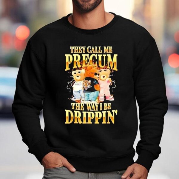 Bears They Call Me Precum The Way I Be Drippin’ Shirt