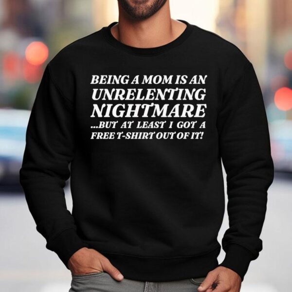 Being A Mom Is An Unrelenting Nightmare…but At Least I Got A Free Shirt Out Of It Shirt