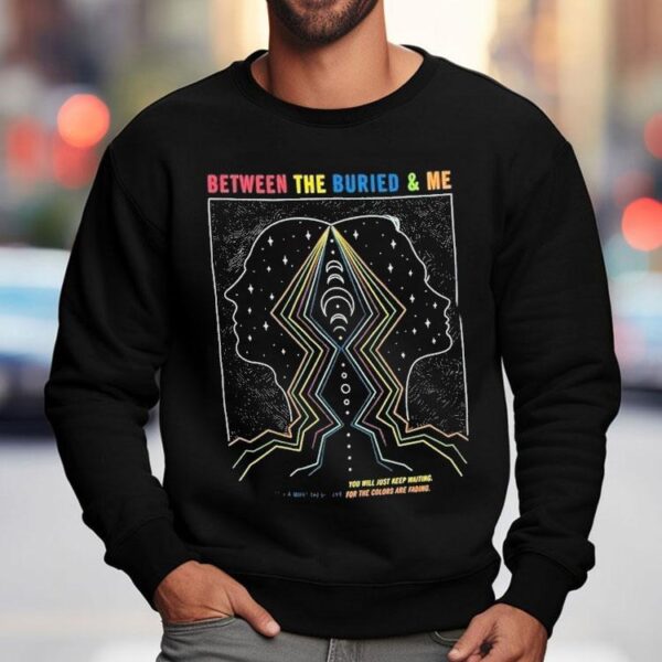 Between The Buried And Me You Will Just Keep Waiting It’s A Must These Days For The Colors Are Fading Shirt
