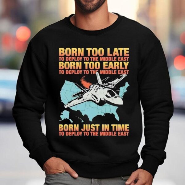 Born Too Late To Deploy To The Middle East Born Too Early Shirt