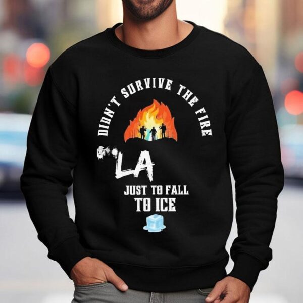 Didn’t Survive The Fire La Just To Fall To Ice Protests Shirt