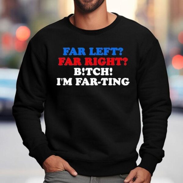 Far Left Far Right Bitch I’m Far-ting Shirts