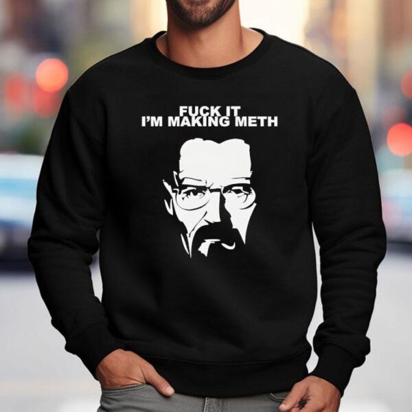 Fuck It I’m Making Meth Walter White Breaking Bad Shirt