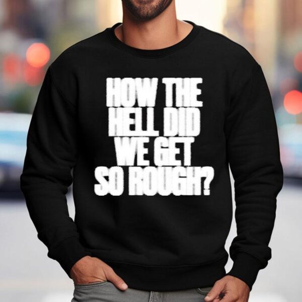 G Flip How The Hell Did We Get So Rough Lyric Shirt