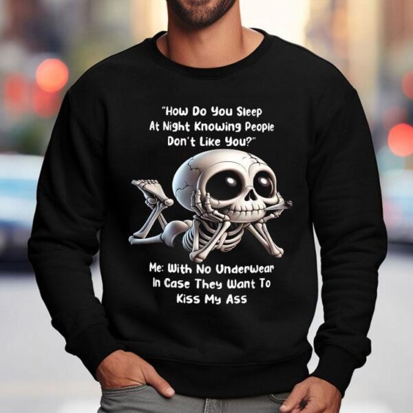 How Do You Sleep At Night Knowing People Don’t Like You Me With No Underwear In Case They Want To Kiss My Ass Skeleton Shirt